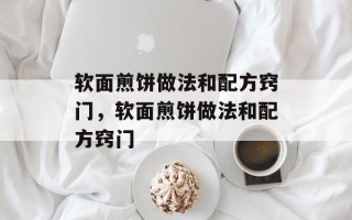 软面煎饼做法和配方窍门，软面煎饼做法和配方窍门