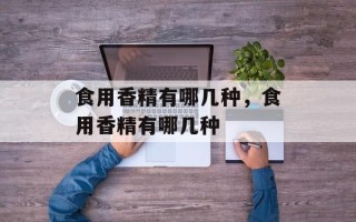 食用香精有哪几种，食用香精有哪几种