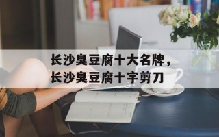 长沙臭豆腐十大名牌，长沙臭豆腐十字剪刀