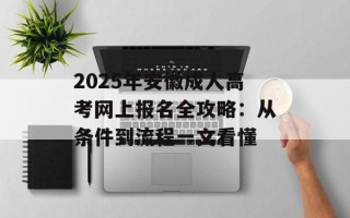 2025年安徽成人高考网上报名全攻略：从条件到流程一文看懂