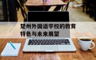 楚州外国语学校的教育特色与未来展望