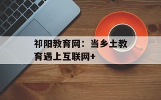 祁阳教育网：当乡土教育遇上互联网+