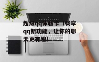 超级qq体验卡（畅享qq新功能，让你的聊天更有趣）