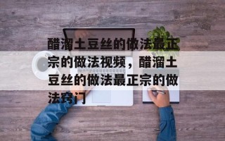 醋溜土豆丝的做法最正宗的做法视频，醋溜土豆丝的做法最正宗的做法窍门