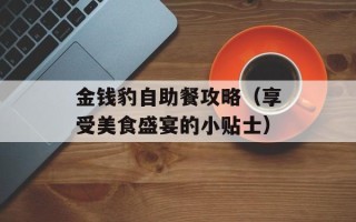 金钱豹自助餐攻略（享受美食盛宴的小贴士）