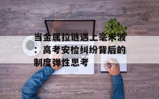 当金属拉链遇上毫米波：高考安检纠纷背后的制度弹性思考