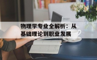 物理学专业全解析：从基础理论到职业发展
