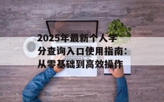 2025年最新个人学分查询入口使用指南：从零基础到高效操作