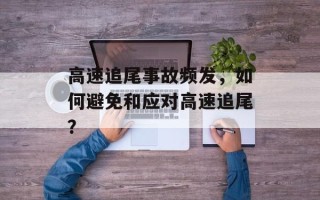 高速追尾事故频发，如何避免和应对高速追尾？