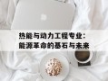 热能与动力工程专业：能源革命的基石与未来