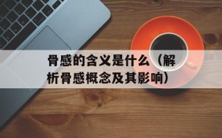 骨感的含义是什么（解析骨感概念及其影响）