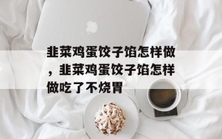 韭菜鸡蛋饺子馅怎样做，韭菜鸡蛋饺子馅怎样做吃了不烧胃