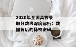 2020年全国高校录取分数线深度解析：数据背后的择校密码