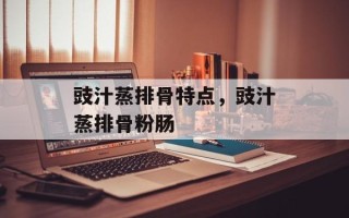 豉汁蒸排骨特点，豉汁蒸排骨粉肠