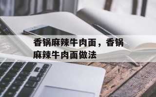 香锅麻辣牛肉面，香锅麻辣牛肉面做法