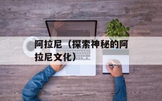 阿拉尼（探索神秘的阿拉尼文化）