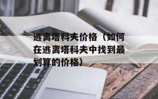 逃离塔科夫价格（如何在逃离塔科夫中找到最划算的价格）