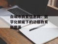 白城市教育信息网：数字化赋能下的边疆教育新图景