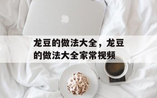 龙豆的做法大全，龙豆的做法大全家常视频