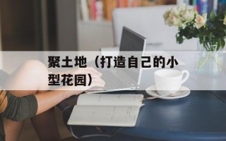 聚土地（打造自己的小型花园）