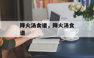 降火汤食谱，降火汤食谱