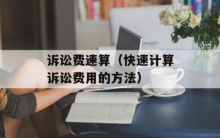 诉讼费速算（快速计算诉讼费用的方法）