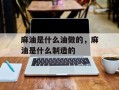 麻油是什么油做的，麻油是什么制造的