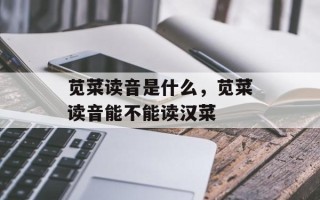 苋菜读音是什么，苋菜读音能不能读汉菜