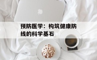 预防医学：构筑健康防线的科学基石