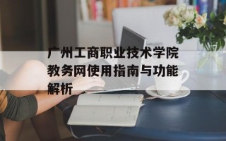 广州工商职业技术学院教务网使用指南与功能解析