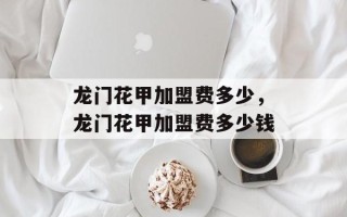 龙门花甲加盟费多少，龙门花甲加盟费多少钱