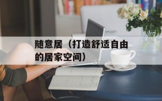 随意居（打造舒适自由的居家空间）