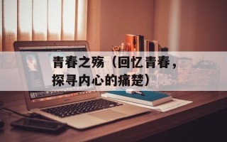 青春之殇（回忆青春，探寻内心的痛楚）