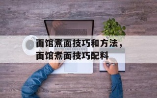 面馆煮面技巧和方法，面馆煮面技巧配料