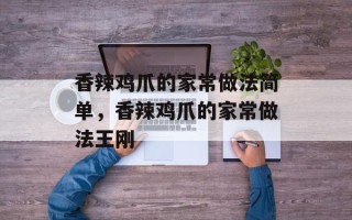 香辣鸡爪的家常做法简单，香辣鸡爪的家常做法王刚