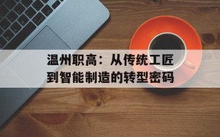 温州职高：从传统工匠到智能制造的转型密码