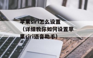 苹果siri怎么设置（详细教你如何设置苹果siri语音助手）
