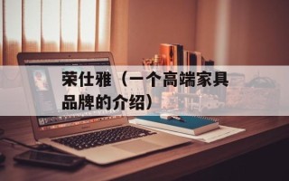 荣仕雅（一个高端家具品牌的介绍）