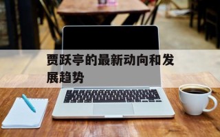 贾跃亭的最新动向和发展趋势