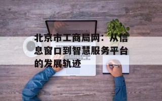 北京市工商局网：从信息窗口到智慧服务平台的发展轨迹