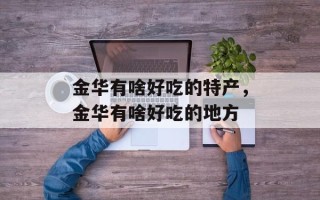 金华有啥好吃的特产，金华有啥好吃的地方