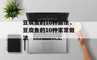 豆腐鱼的10种做法，豆腐鱼的10种家常做法