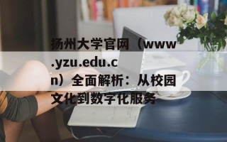 扬州大学官网（www.yzu.edu.cn）全面解析：从校园文化到数字化服务