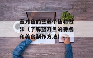 蓝刀鱼的营养价值和做法（了解蓝刀鱼的特点和美食制作方法）