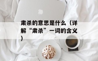 肃杀的意思是什么（详解“肃杀”一词的含义）