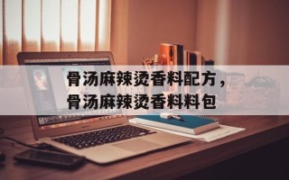 骨汤麻辣烫香料配方，骨汤麻辣烫香料料包