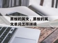 黑板的英文，黑板的英文单词怎样拼读