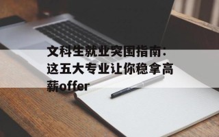 文科生就业突围指南：这五大专业让你稳拿高薪offer
