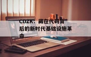 CDZK：藏在代码背后的新时代基础设施革命