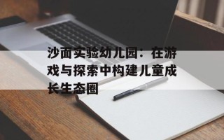 沙面实验幼儿园：在游戏与探索中构建儿童成长生态圈
